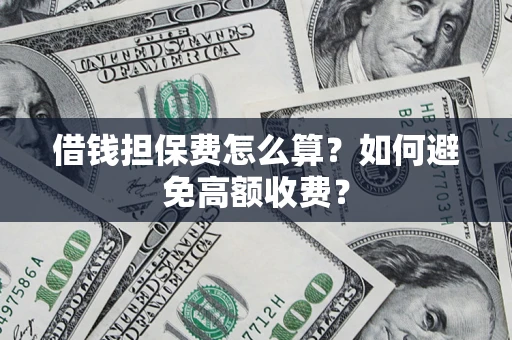 北京借钱担保费怎么算？如何避免高额收费？