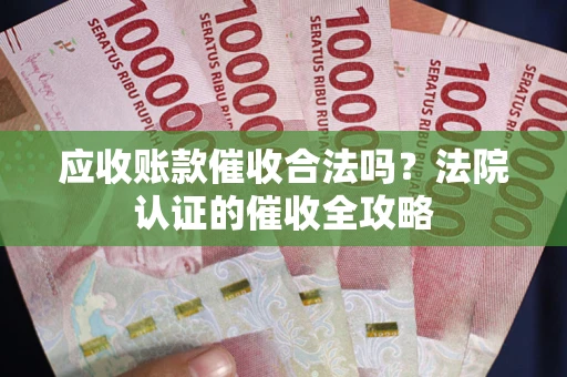 北京应收账款催收合法吗？法院认证的催收全攻略