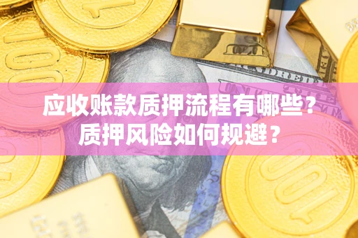 北京应收账款质押流程有哪些？质押风险如何规避？