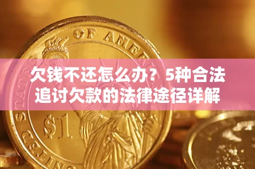 北京欠钱不还怎么办？5种合法追讨欠款的法律途径详解