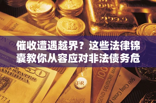 北京催收遭遇越界？这些法律锦囊教你从容应对非法债务危机