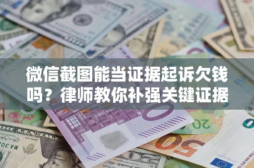 北京微信截图能当证据起诉欠钱吗？律师教你补强关键证据