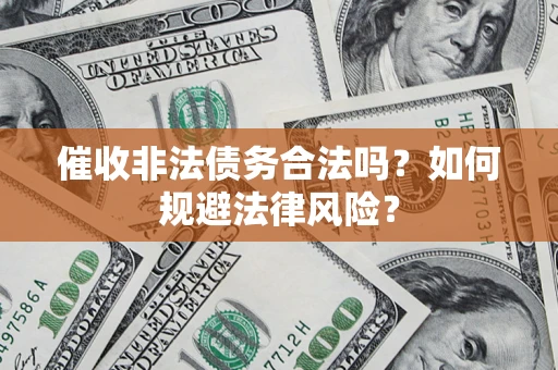 北京催收非法债务合法吗？如何规避法律风险？