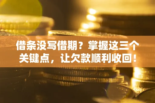 北京借条没写借期？掌握这三个关键点，让欠款顺利收回！