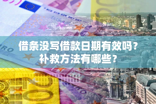 北京借条没写借款日期有效吗?补救方法有哪些? 北京借条没写借款日期有效吗?补救方法有哪些?