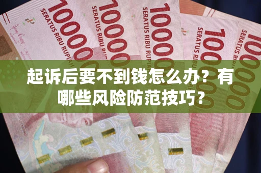 北京起诉后要不到钱怎么办？有哪些风险防范技巧？