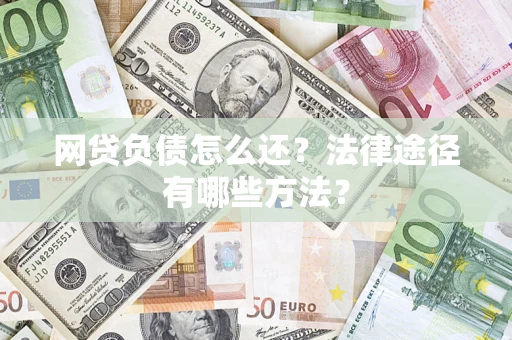 北京网贷负债怎么还？法律途径有哪些方法？