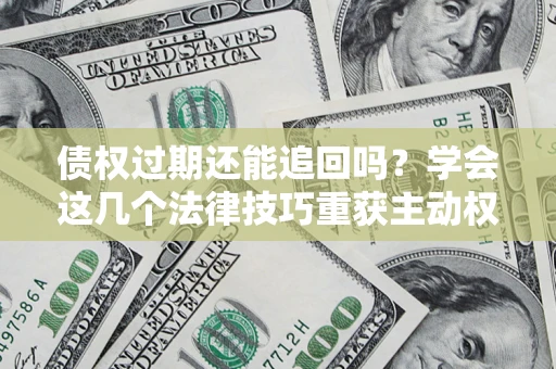 北京债权过期还能追回吗？学会这几个法律技巧重获主动权
