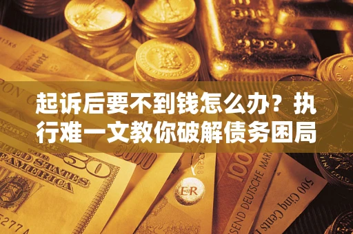 北京起诉后要不到钱怎么办？执行难一文教你破解债务困局