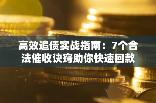 北京高效追债实战指南：7个合法催收诀窍助你快速回款