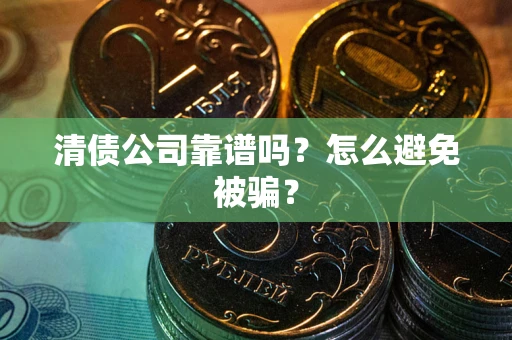 北京清债公司靠谱吗？怎么避免被骗？