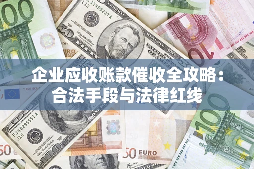 北京企业应收账款催收全攻略：合法手段与法律红线