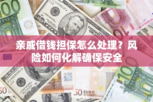 北京亲戚借钱担保怎么处理？风险如何化解确保安全