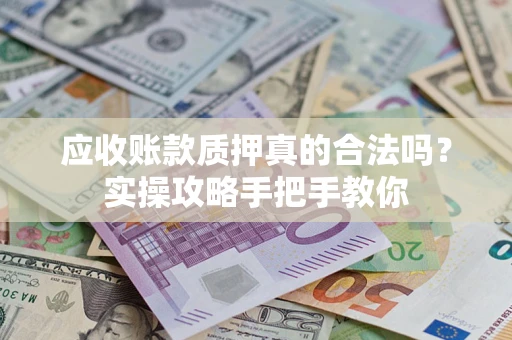 北京应收账款质押真的合法吗？实操攻略手把手教你
