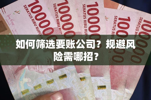 北京如何筛选要账公司？规避风险需哪招？