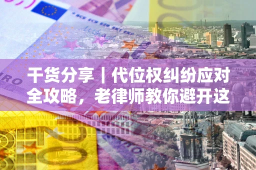 北京干货分享｜代位权纠纷应对全攻略，老律师教你避开这5大雷区
