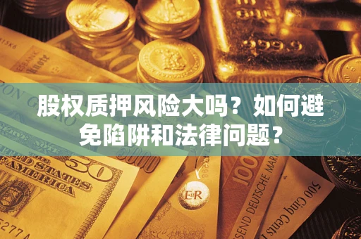 北京股权质押风险大吗？如何避免陷阱和法律问题？