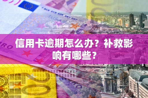 北京信用卡逾期怎么办？补救影响有哪些？