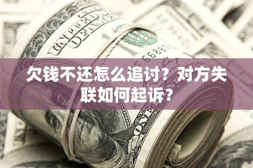 北京欠钱不还怎么追讨？对方失联如何起诉？