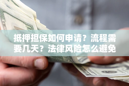 北京抵押担保如何申请？流程需要几天？法律风险怎么避免？避坑指南