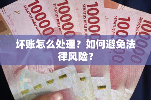 北京坏账怎么处理？如何避免法律风险？