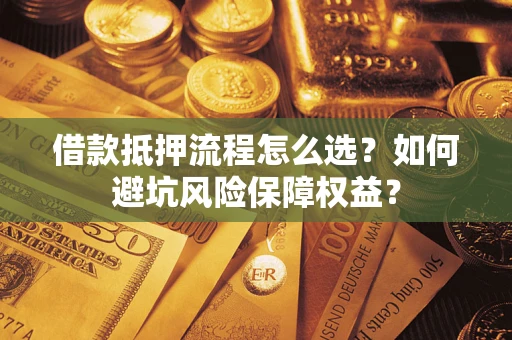 北京借款抵押流程怎么选？如何避坑风险保障权益？