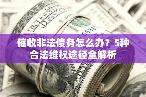 北京催收非法债务怎么办？5种合法维权途径全解析