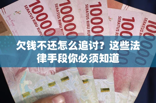 北京欠钱不还怎么追讨？这些法律手段你必须知道
