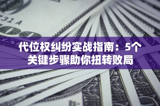 北京代位权纠纷实战指南：5个关键步骤助你扭转败局