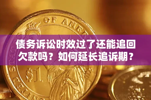 北京债务诉讼时效过了还能追回欠款吗？如何延长追诉期？