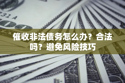 北京催收非法债务怎么办？合法吗？避免风险技巧