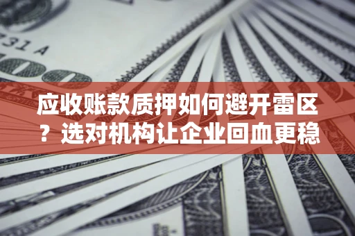 北京应收账款质押如何避开雷区？选对机构让企业回血更稳
