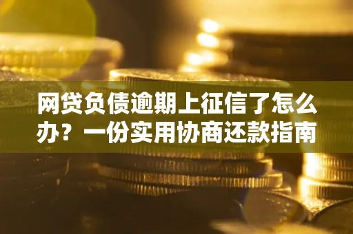 北京网贷负债逾期上征信了怎么办？一份实用协商还款指南请收好