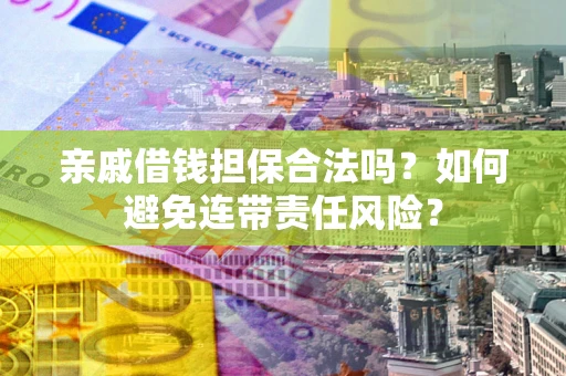 北京亲戚借钱担保合法吗？如何避免连带责任风险？