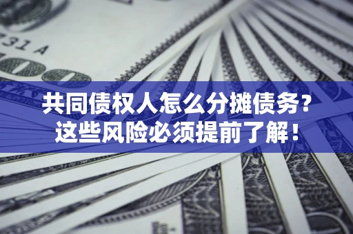 北京共同债权人怎么分摊债务？这些风险必须提前了解！
