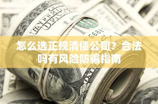 北京怎么选正规清债公司？合法吗有风险防骗指南