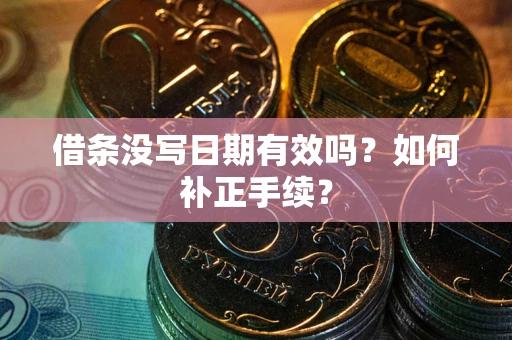 北京借条没写日期有效吗？如何补正手续？