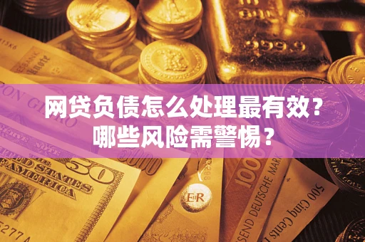 北京网贷负债怎么处理最有效？哪些风险需警惕？