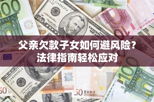 北京父亲欠款子女如何避风险？法律指南轻松应对
