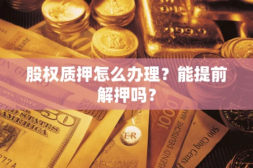 北京股权质押怎么办理？能提前解押吗？