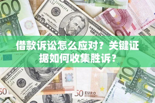 北京借款诉讼怎么应对？关键证据如何收集胜诉？