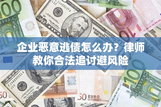 北京企业恶意逃债怎么办？律师教你合法追讨避风险