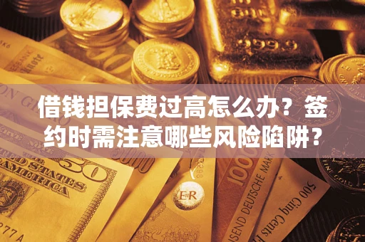 北京借钱担保费过高怎么办？签约时需注意哪些风险陷阱？