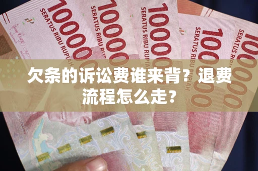 北京欠条的诉讼费谁来背？退费流程怎么走？