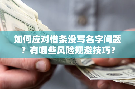 北京如何应对借条没写名字问题？有哪些风险规避技巧？