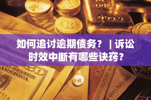 北京如何追讨逾期债务？ | 诉讼时效中断有哪些诀窍？