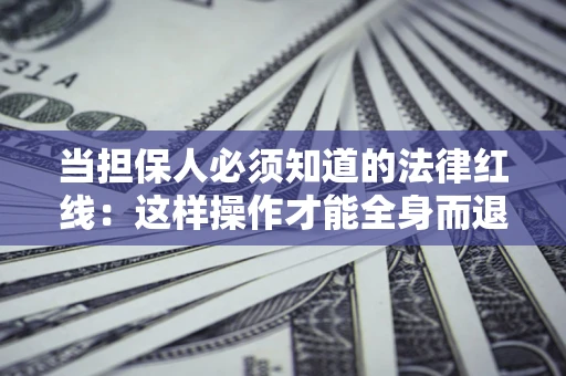 北京当担保人必须知道的法律红线：这样操作才能全身而退