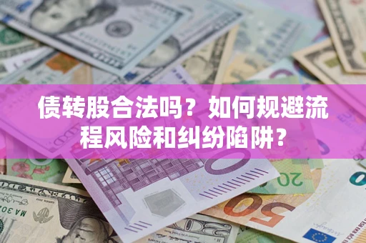 北京债转股合法吗？如何规避流程风险和纠纷陷阱？