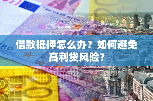 北京借款抵押怎么办？如何避免高利贷风险？