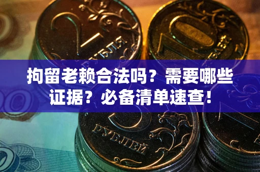 北京拘留老赖合法吗？需要哪些证据？必备清单速查！